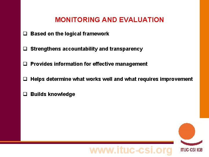 MONITORING AND EVALUATION q Based on the logical framework q Strengthens accountability and transparency