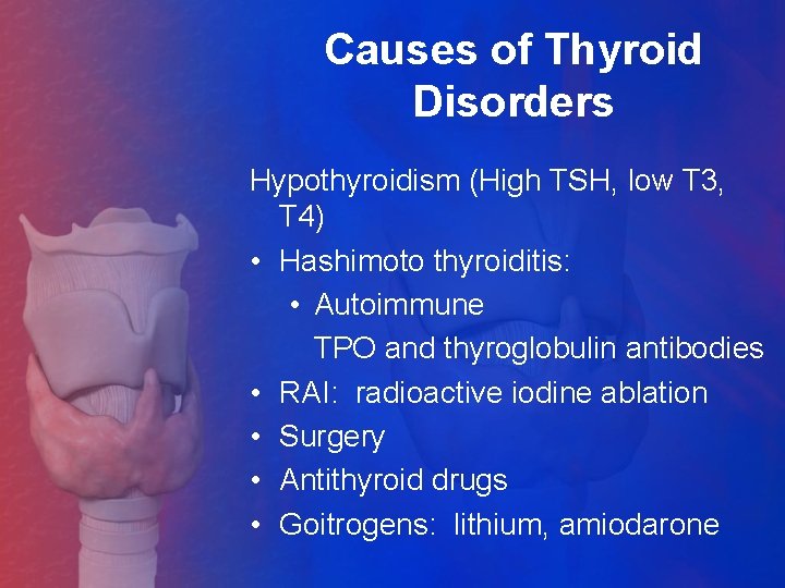 Causes of Thyroid Disorders Hypothyroidism (High TSH, low T 3, T 4) • Hashimoto