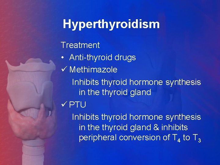 Hyperthyroidism Treatment • Anti-thyroid drugs ü Methimazole Inhibits thyroid hormone synthesis in the thyroid