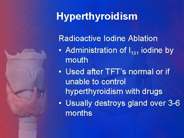 Hyperthyroidism Radioactive Iodine Ablation • Administration of I 131 iodine by mouth • Used