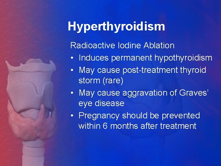 Hyperthyroidism Radioactive Iodine Ablation • Induces permanent hypothyroidism • May cause post-treatment thyroid storm