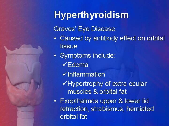 Hyperthyroidism Graves’ Eye Disease: • Caused by antibody effect on orbital tissue • Symptoms