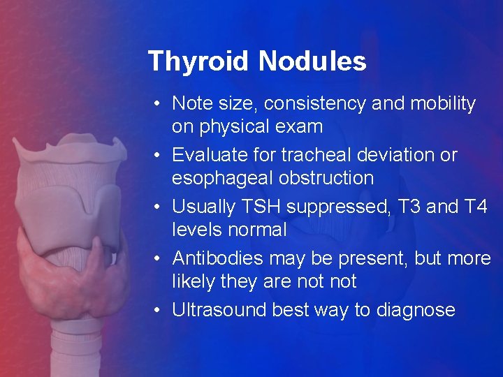 Thyroid Nodules • Note size, consistency and mobility on physical exam • Evaluate for