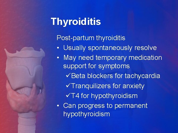 Thyroiditis Post-partum thyroiditis • Usually spontaneously resolve • May need temporary medication support for