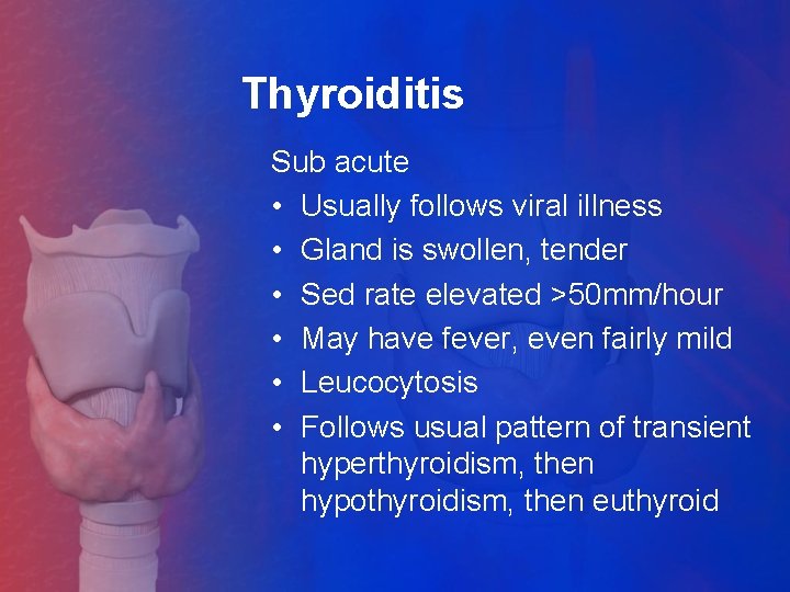 Thyroiditis Sub acute • Usually follows viral illness • Gland is swollen, tender •