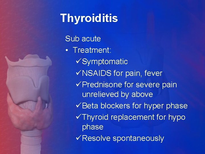 Thyroiditis Sub acute • Treatment: üSymptomatic üNSAIDS for pain, fever üPrednisone for severe pain