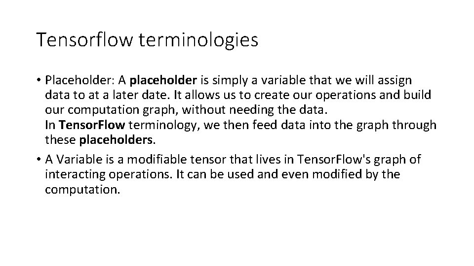 Tensorflow terminologies • Placeholder: A placeholder is simply a variable that we will assign