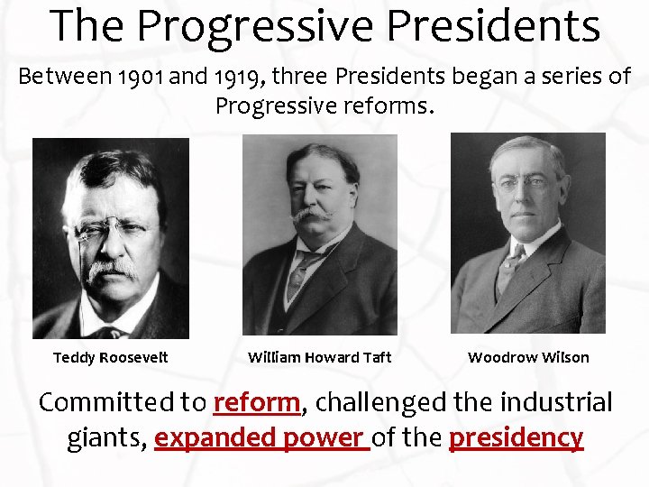 The Progressive Presidents Between 1901 and 1919, three Presidents began a series of Progressive
