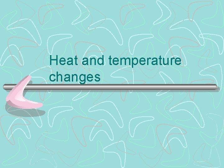 Heat and temperature changes 