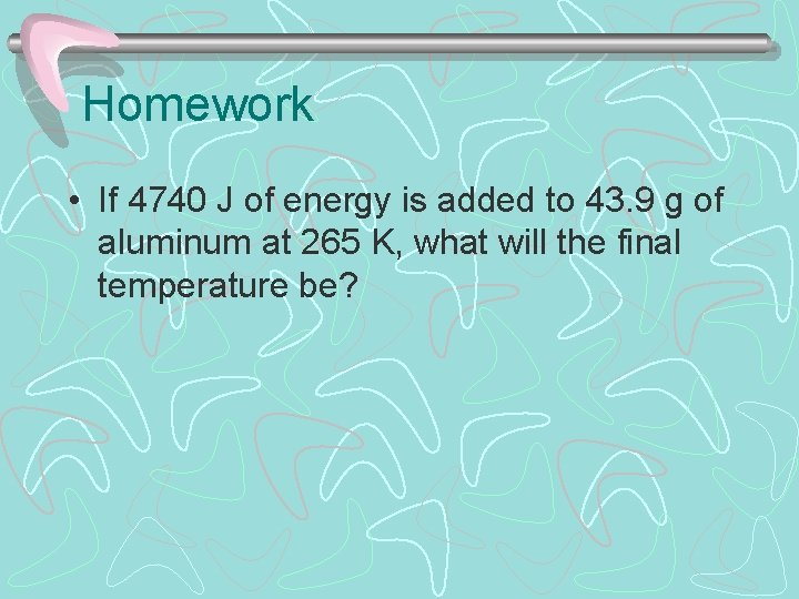 Homework • If 4740 J of energy is added to 43. 9 g of