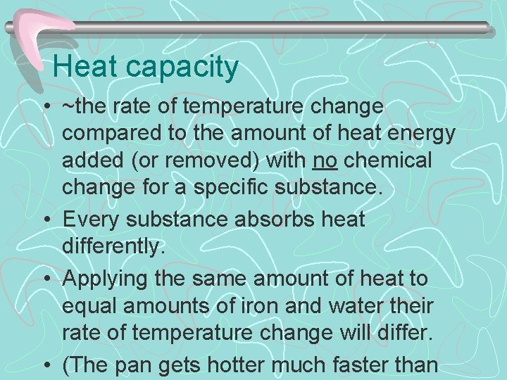 Heat capacity • ~the rate of temperature change compared to the amount of heat