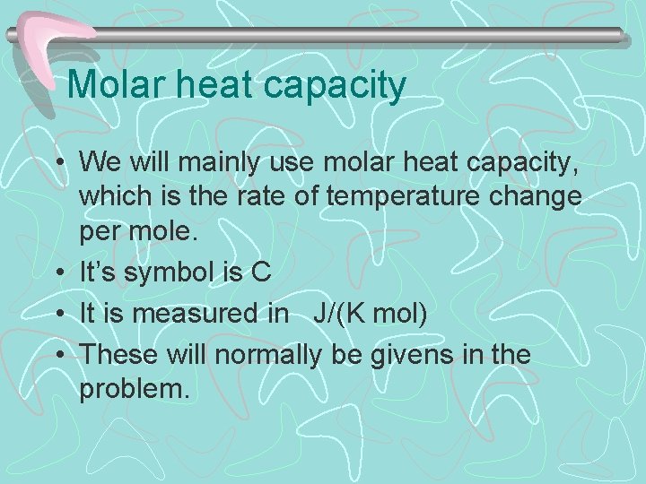 Molar heat capacity • We will mainly use molar heat capacity, which is the