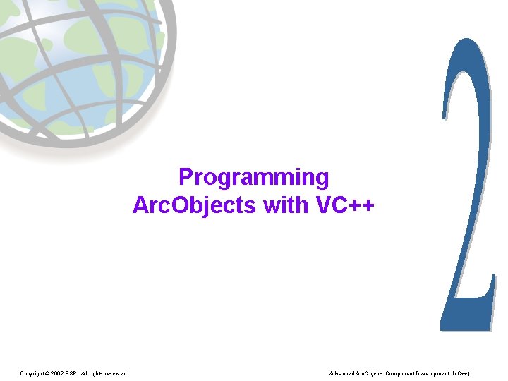 Programming Arc. Objects with VC++ Copyright © 2002 ESRI. All rights reserved. Advanced Arc.
