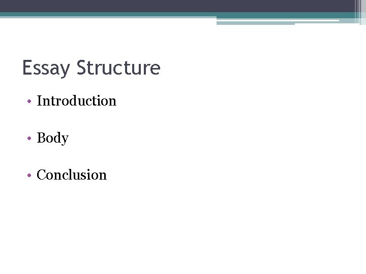 Essay Structure • Introduction • Body • Conclusion 