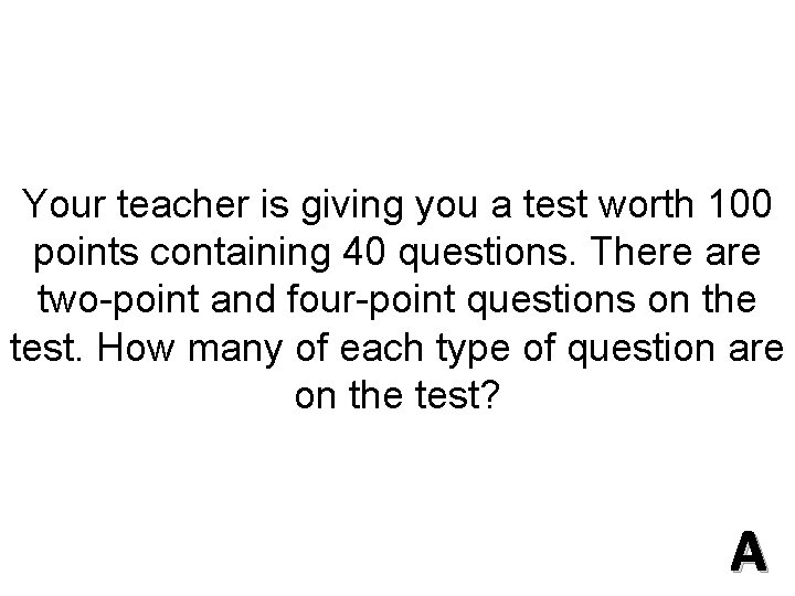 Your teacher is giving you a test worth 100 points containing 40 questions. There