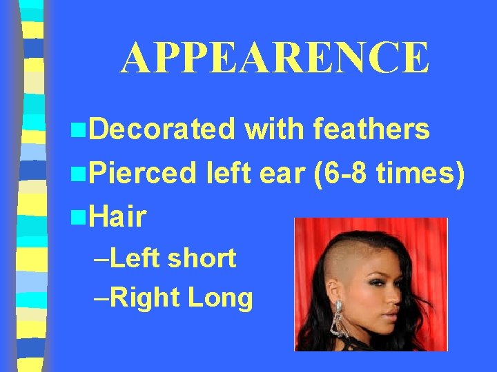 APPEARENCE n. Decorated with feathers n. Pierced left ear (6 -8 times) n. Hair