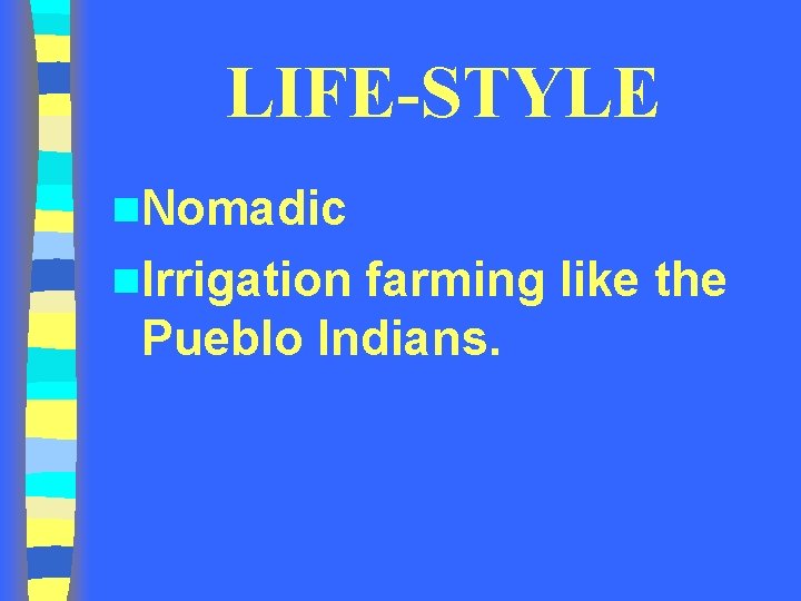 LIFE-STYLE n. Nomadic n. Irrigation farming like the Pueblo Indians. LIFE-STYLE n. Nomadic n. Irrigation farming like the Pueblo Indians.