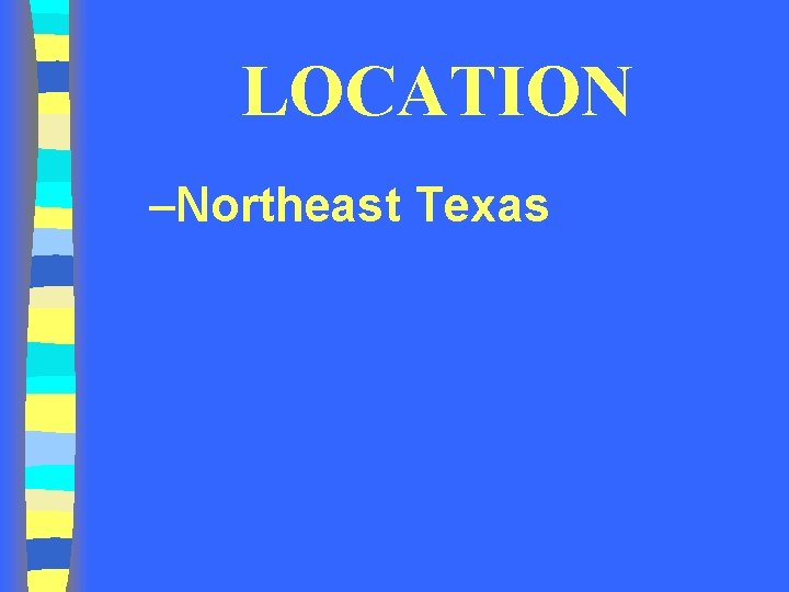 LOCATION –Northeast Texas LOCATION –Northeast Texas