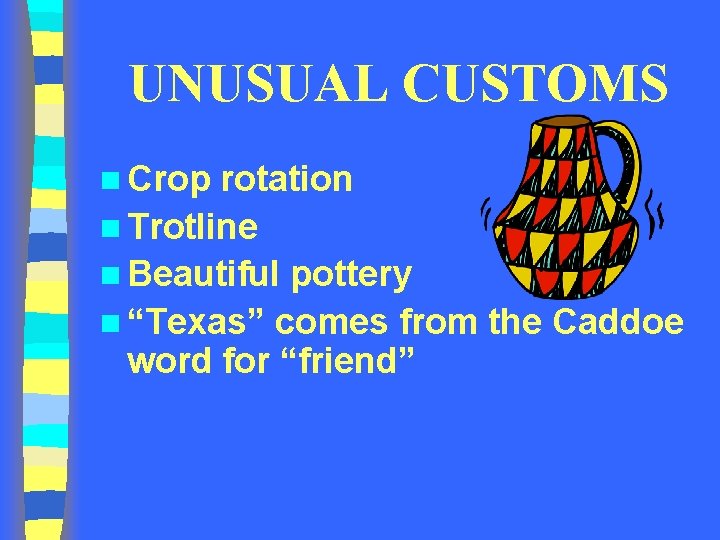 UNUSUAL CUSTOMS n Crop rotation n Trotline n Beautiful pottery n “Texas” comes from