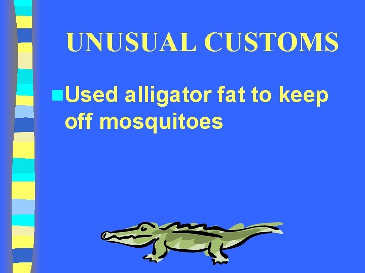 UNUSUAL CUSTOMS n. Used alligator fat to keep off mosquitoes UNUSUAL CUSTOMS n. Used alligator fat to keep off mosquitoes