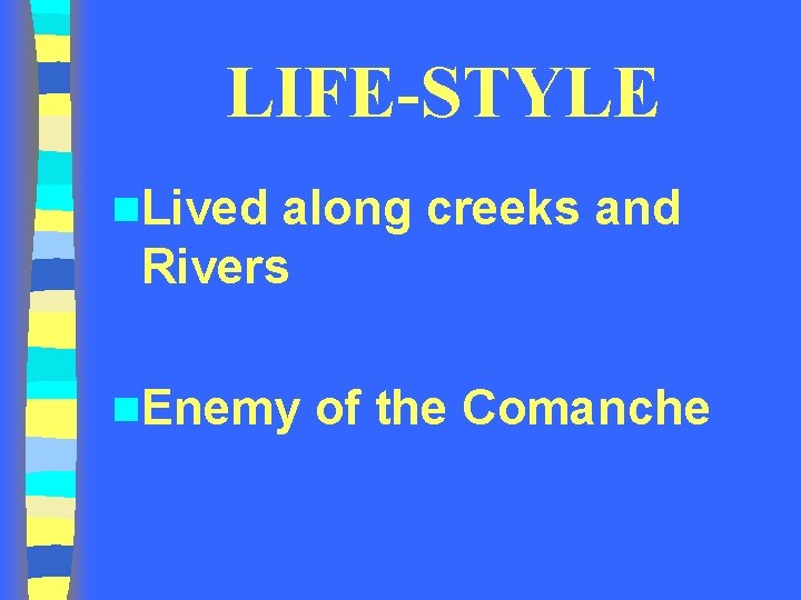 LIFE-STYLE n. Lived along creeks and Rivers n. Enemy of the Comanche LIFE-STYLE n. Lived along creeks and Rivers n. Enemy of the Comanche