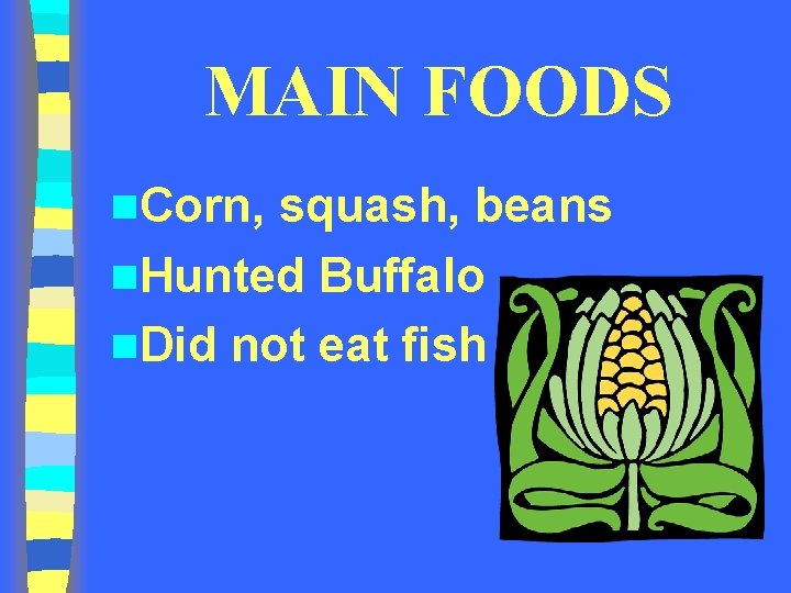 MAIN FOODS n. Corn, squash, beans n. Hunted Buffalo n. Did not eat fish