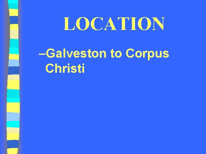 LOCATION –Galveston to Corpus Christi 