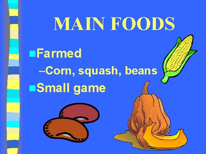 MAIN FOODS n. Farmed –Corn, squash, beans n. Small game 