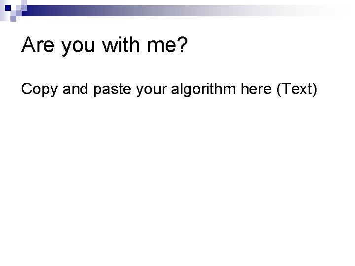 Are you with me? Copy and paste your algorithm here (Text) Are you with me? Copy and paste your algorithm here (Text)