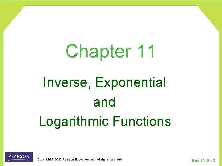 Chapter 11 Inverse, Exponential and Logarithmic Functions Copyright © 2010 Pearson Education, Inc. All