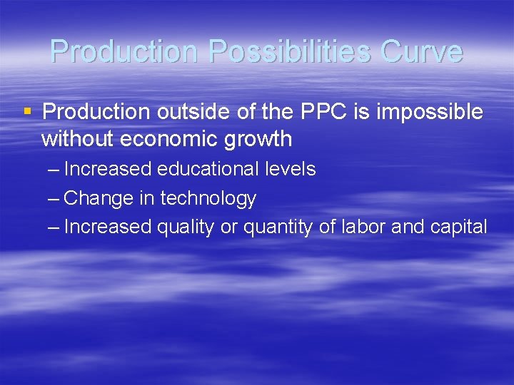 Production Possibilities Curve § Production outside of the PPC is impossible without economic growth