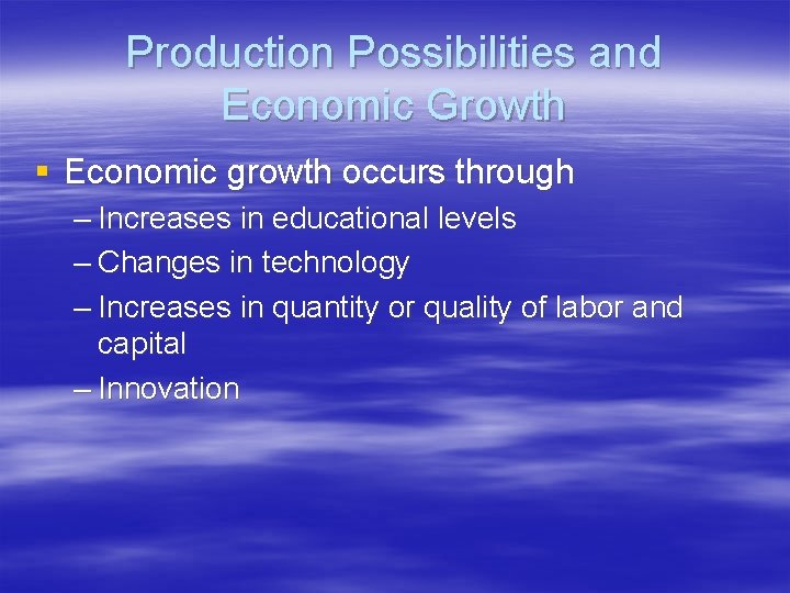 Production Possibilities and Economic Growth § Economic growth occurs through – Increases in educational