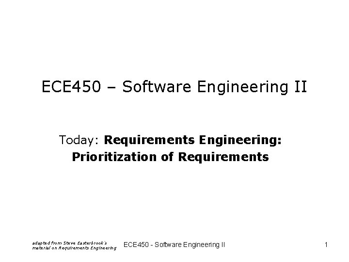 ECE 450 – Software Engineering II Today: Requirements Engineering: Prioritization of Requirements adapted from