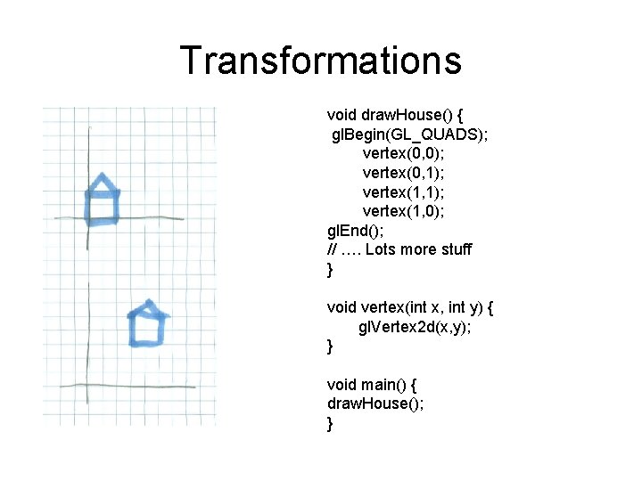 Transformations void draw. House() { gl. Begin(GL_QUADS); vertex(0, 0); vertex(0, 1); vertex(1, 0); gl.