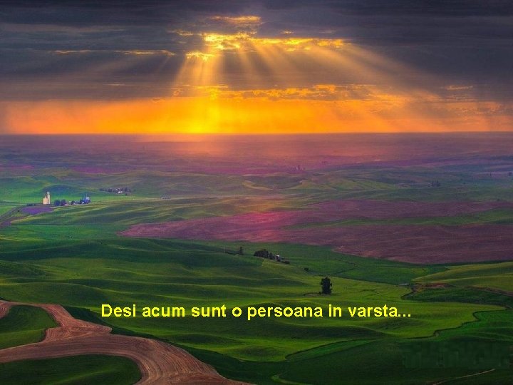 Desi acum sunt o persoana in varsta. . . 