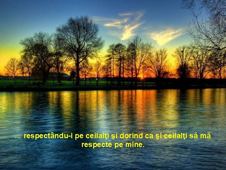 . . . respectându-i pe ceilalţi şi dorind ca şi ceilalţi să mă respecte