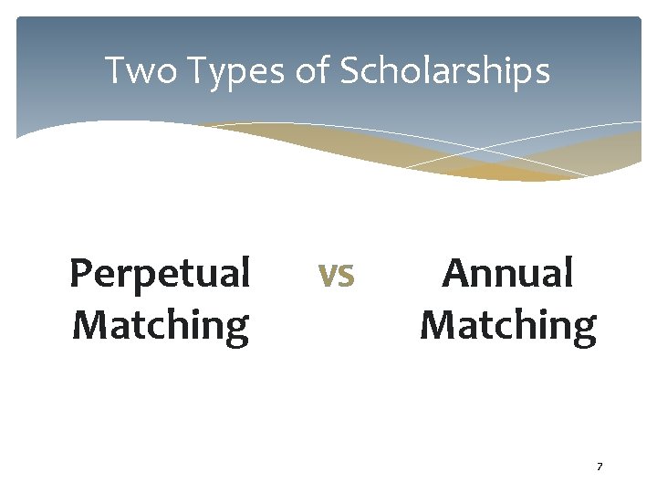 Two Types of Scholarships Perpetual Matching VS Annual Matching 7 Two Types of Scholarships Perpetual Matching VS Annual Matching 7