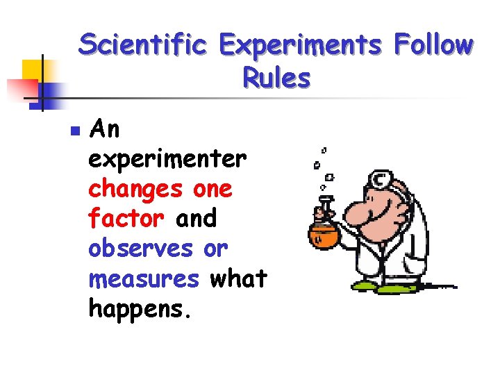 Scientific Experiments Follow Rules n An experimenter changes one factor and observes or measures Scientific Experiments Follow Rules n An experimenter changes one factor and observes or measures