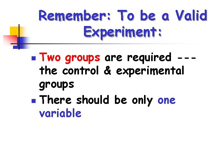 Remember: To be a Valid Experiment: Two groups are required --the control & experimental Remember: To be a Valid Experiment: Two groups are required --the control & experimental