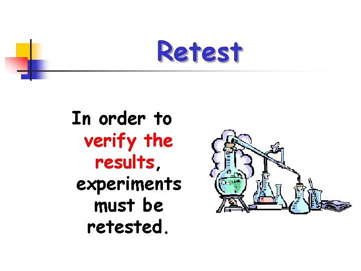 Retest In order to verify the results, experiments must be retested. 