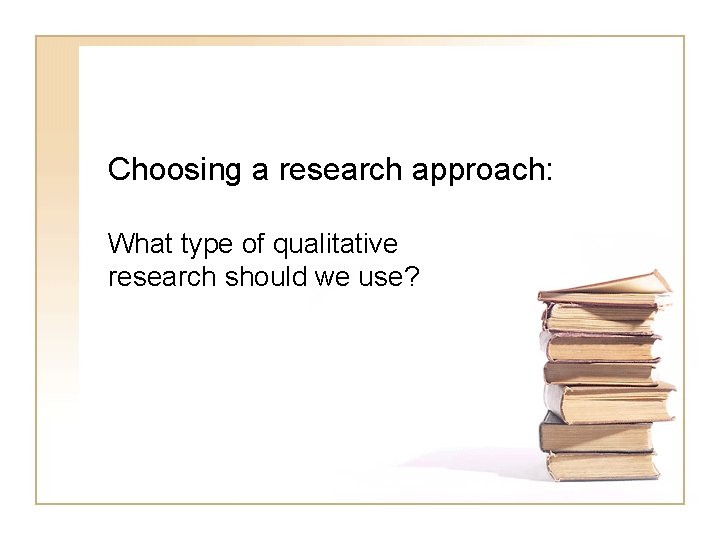 Choosing a research approach: What type of qualitative research should we use? 