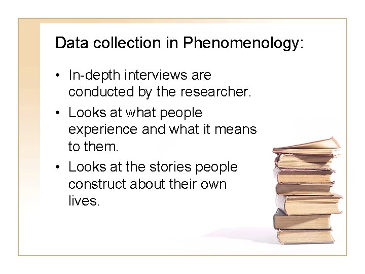 Data collection in Phenomenology: • In-depth interviews are conducted by the researcher. • Looks