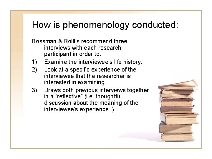 How is phenomenology conducted: Rossman & Rolllis recommend three interviews with each research participant
