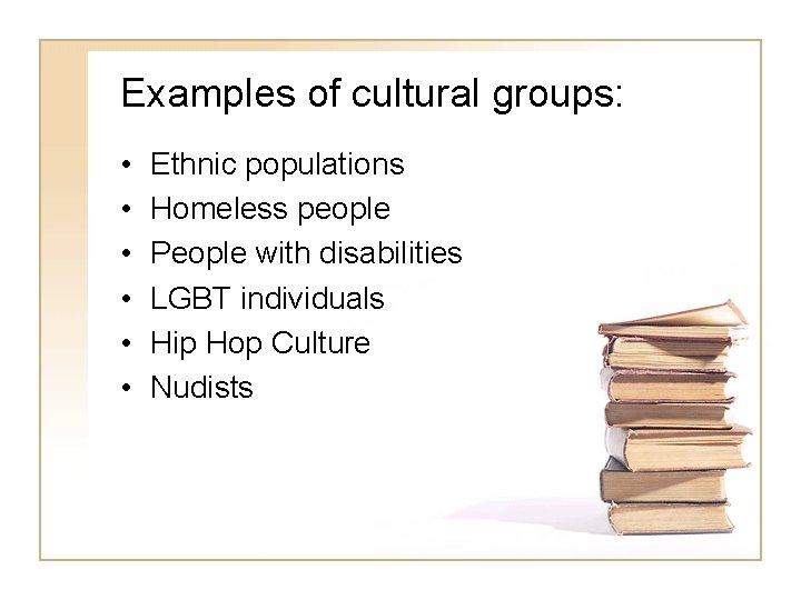Examples of cultural groups: • • • Ethnic populations Homeless people People with disabilities