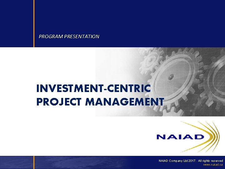 PROGRAM PRESENTATION INVESTMENT-CENTRIC PROJECT MANAGEMENT NAIAD Company Ltd 2017. All rights reserved www. naiad.