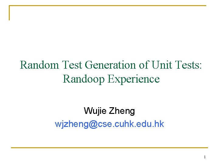 Random Test Generation of Unit Tests: Randoop Experience Wujie Zheng wjzheng@cse. cuhk. edu. hk