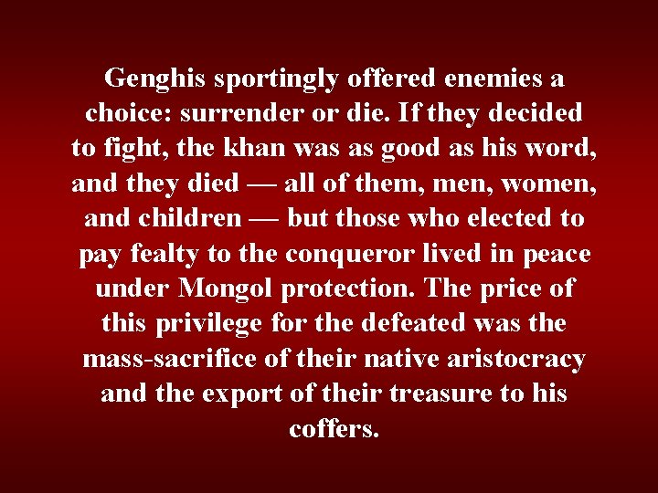 Genghis sportingly offered enemies a choice: surrender or die. If they decided to fight,