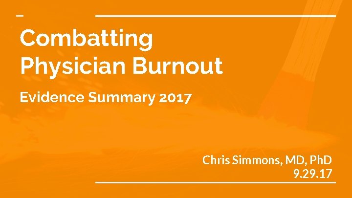 Combatting Physician Burnout Evidence Summary 2017 Chris Simmons, MD, Ph. D 9. 29. 17