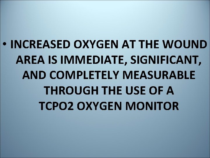 • INCREASED OXYGEN AT THE WOUND AREA IS IMMEDIATE, SIGNIFICANT, AND COMPLETELY MEASURABLE • INCREASED OXYGEN AT THE WOUND AREA IS IMMEDIATE, SIGNIFICANT, AND COMPLETELY MEASURABLE