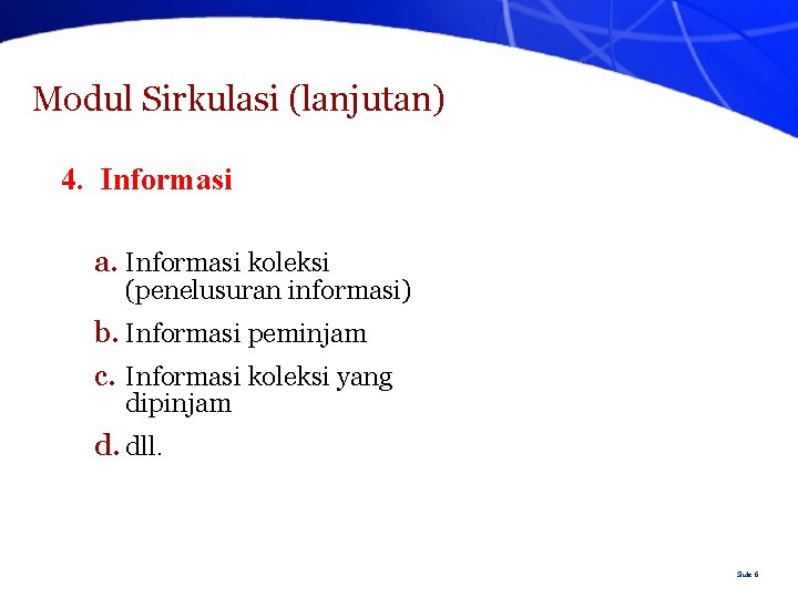 Modul Sirkulasi (lanjutan) 4. Informasi a. Informasi koleksi (penelusuran informasi) b. Informasi peminjam c.